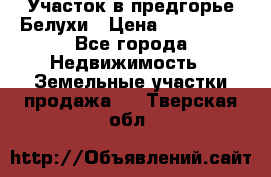 Участок в предгорье Белухи › Цена ­ 500 000 - Все города Недвижимость » Земельные участки продажа   . Тверская обл.